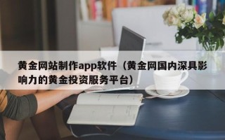 东明黄金网站制作app软件（黄金网国内深具影响力的黄金投资服务平台）