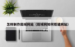东明怎样制作局域网站（局域网如何搭建网站）