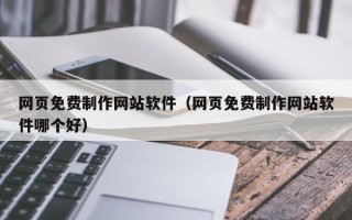 东明网页免费制作网站软件（网页免费制作网站软件哪个好）