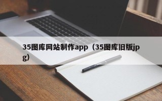 东明35图库网站制作app（35图库旧版jpg）