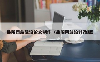 东明岳阳网站建设论文制作（岳阳网站设计改版）