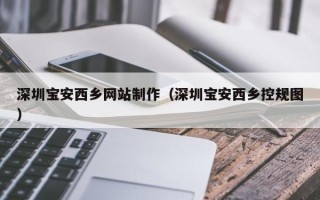 东明深圳宝安西乡网站制作（深圳宝安西乡控规图）