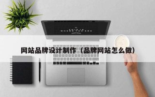 东明网站品牌设计制作（品牌网站怎么做）