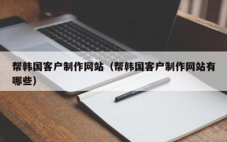 东明帮韩国客户制作网站（帮韩国客户制作网站有哪些）